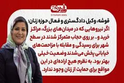 قوشه، وکیل دادگستری و فعال حوزه زنان: اگر نیروهایی که در میدان‌های بزرگ، مراکز خرید و.. بر روی حجاب متمرکز شدند در سطح شهر برای رسیدگی و مقابله با مزاحمت‌های خیابانی پخش می‌شدند وضعیت خیلی بهتر بود. / به نظرم هیچ اراده‌ای در این مواقع برای حمایت از زنان و