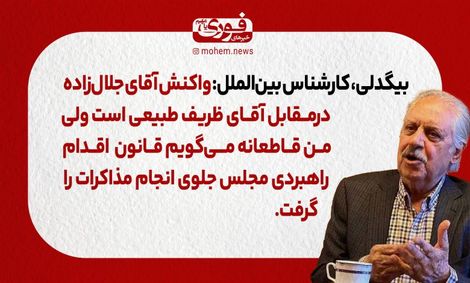 بیگدلی، کارشناس بین‌الملل: واکنش آقای جلال زاده در‌مقابل آقای ظریف طبیعی است، من قاطعانه می‌گویم قانون اقدام راهبردی مجلس جلوی انجام مذاکرات را گرفت.