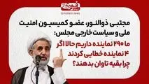 عضو کمیسیون امنیت ملی و سیاست خارجی مجلس: ما ۲۹۰ نماینده داریم حالا اگر ۴ نماینده خطایی کردند، چرا بقیه تاوان بدهند؟