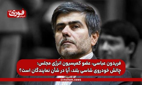 فریدون عباسی، عضو کمیسیون انرژی مجلس: چالش خودروی شاسی بلند، آیا در شأن نمایندگان است؟