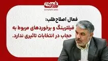 فعال اصلاح‌طلب: فیلترینگ و برخوردهای مربوط به حجاب در انتخابات تاثیری ندارد