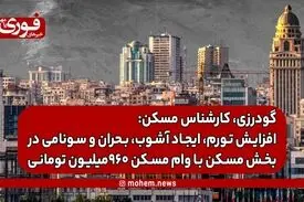 گودرزی، کارشناس مسکن: افزایش تورم، ایجاد آشوب، بحران و سونامی در بخش مسکن با وام‌ مسکن ۹۶۰میلیون تومانی