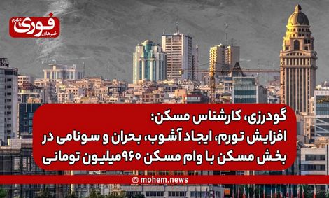 گودرزی، کارشناس مسکن: افزایش تورم، ایجاد آشوب، بحران و سونامی در بخش مسکن با وام‌ مسکن ۹۶۰میلیون تومانی