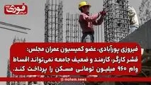 عضو کمیسیون عمران مجلس: قشر کارگر، کارمند و ضعیف جامعه نمی‌تواند اقساط وام ۹۶۰ میلیون تومانی مسکن را پرداخت کند.