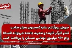 عضو کمیسیون عمران مجلس: قشر کارگر، کارمند و ضعیف جامعه نمی‌تواند اقساط وام ۹۶۰ میلیون تومانی مسکن را پرداخت کند.