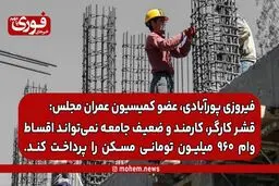 عضو کمیسیون عمران مجلس: قشر کارگر، کارمند و ضعیف جامعه نمی‌تواند اقساط وام ۹۶۰ میلیون تومانی مسکن را پرداخت کند.