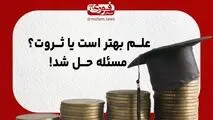 علم بهتر است یا ثروت؟ مسئله حل شد!