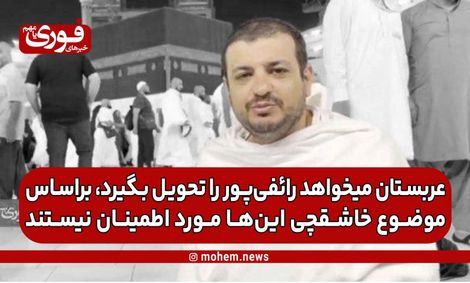 مسئول دفتر رائفی‌پور: عربستان می‌خواهد رائفی‌پور را تحویل بگیرد، براساس موضوع خاشقچی این‌ها مورد اطمینان نیستند