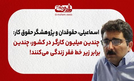 اسماعیلی، حقوقدان و پژوهشگر حقوق کار: چندین میلیون کارگر در کشور، چندین برابر زیر خط فقر زندگی می‌کنند!