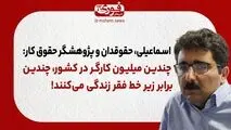 اسماعیلی، حقوقدان و پژوهشگر حقوق کار: چندین میلیون کارگر در کشور، چندین برابر زیر خط فقر زندگی می‌کنند!