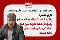 نایب رئیس اول کمیسیون امنیت ملی و سیاست خارجی مجلس: چنانچه شرایط حکم کند و مقام معظم رهبری اذن دهند قطع به یقین همه نمایندگان مجلس داوطلب رفتن به غزه هستند.