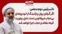 نائب رئیس دوم مجلس: اگر گرفتن پول پارکینگ از خودروهای بی‌حجاب غیرقانونی است، دلیل بیاورید/ لایحه عفاف و حجاب اجرا خواهد شد.