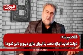 فلاحت‌پیشه: دولت نباید اجازه دهد با ایران بازی دیو و دلبر شود!
