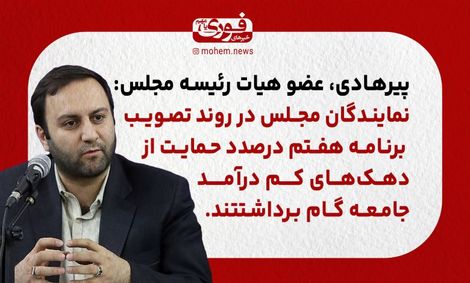 پیرهادی، عضو هیات رئیسه مجلس: نمایندگان مجلس در روند تصویب برنامه هفتم درصدد حمایت از دهک‌های کم درآمد جامعه گام برداشتند.