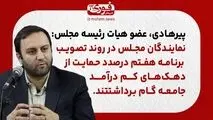 پیرهادی، عضو هیات رئیسه مجلس: نمایندگان مجلس در روند تصویب برنامه هفتم درصدد حمایت از دهک‌های کم درآمد جامعه گام برداشتند.