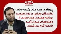 پیرهادی، عضو هیات رئیسه مجلس: نمایندگان مجلس در روند تصویب برنامه هفتم درصدد حمایت از دهک‌های کم درآمد جامعه گام برداشتند.