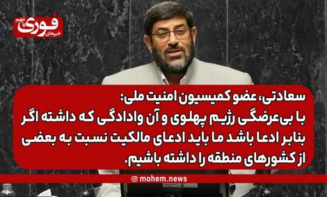 سعادتی، عضو کمیسیون امنیت ملی: با بی‌عرضگی رژیم پهلوی و آن وادادگی که داشته اگر بنابر ادعا باشد ما باید ادعای مالکیت نسبت به بعضی از کشورهای منطقه را داشته باشیم.