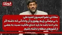 سعادتی، عضو کمیسیون امنیت ملی: با بی‌عرضگی رژیم پهلوی و آن وادادگی که داشته اگر بنابر ادعا باشد ما باید ادعای مالکیت نسبت به بعضی از کشورهای منطقه را داشته باشیم.