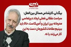 بیگدلی، کارشناس بین‌الملل: سیاست عقلانی فعلی ایجاد دیپلماسی محرمانه‌‌ بین ایران و آمریکاست، حالا باید ببینیم مقامات‌ کشورمان دست به این کار می‌زنند یا نه.