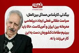 بیگدلی، کارشناس بین‌الملل: سیاست عقلانی فعلی ایجاد دیپلماسی محرمانه‌‌ بین ایران و آمریکاست، حالا باید ببینیم مقامات‌ کشورمان دست به این کار می‌زنند یا نه.