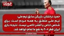 حمید درخشان: تیم ملی متعلق به همه مردم است، برای شخص خاص یا قشر خاصی نیست./ نتیجه بازی ایران قطر ۰-۲ به نفع ما تمام خواهد شد.