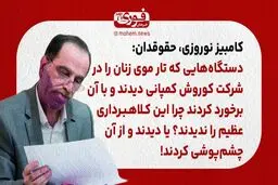 نوروزی، حقوقدان: دستگاه‌هایی که تار موی زنان را در شرکت کوروش کمپانی دیدند و با آن برخورد کردند چرا این کلاهبرداری عظیم را ندیدند؟ یا دیدند و از آن چشم‌پوشی کردند!