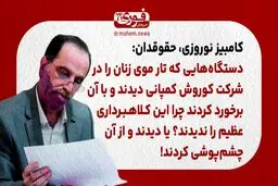 نوروزی، حقوقدان: دستگاه‌هایی که تار موی زنان را در شرکت کوروش کمپانی دیدند و با آن برخورد کردند چرا این کلاهبرداری عظیم را ندیدند؟ یا دیدند و از آن چشم‌پوشی کردند!