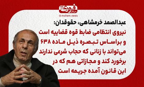 خرمشاهی، حقوقدان: نیروی انتظامی بر‌اساس تبصره ذیل ماده ۶۳۸ می‌تواند با زنانی که حجاب شرعی ندارند برخورد کند.