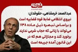 خرمشاهی، حقوقدان: نیروی انتظامی بر‌اساس تبصره ذیل ماده ۶۳۸ می‌تواند با زنانی که حجاب شرعی ندارند برخورد کند.