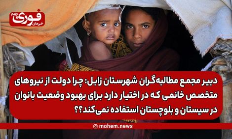 نائب دبیر مجمع مطالبه‌گران شهرستان زابل: چرا دولت از نیروهای متخصص خانمی که در اختیار دارد برای بهبود وضعیت بانوان در سیستان و بلوچستان استفاده نمی‌کند؟