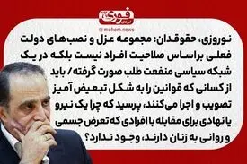 نوروزی، حقوقدان: مجموعه عزل و نصب‌های دولت فعلی بر‌اساس صلاحیت افراد نیست بلکه در یک شبکه سیاسی منفعت طلب صورت گرفته./ باید از کسانی که قوانین را به شکل تبعیض آمیز تصویب و اجرا می‌کنند، بپرسید که چرا یک نیرو یا نهادی برای مقابله با افرادی که تعرض جسمی و ر