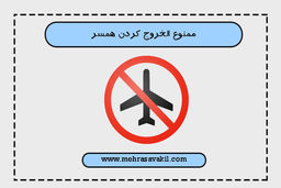 در چه صورت زن می‌تواند شوهر خود را ممنوع الخروج کند؟